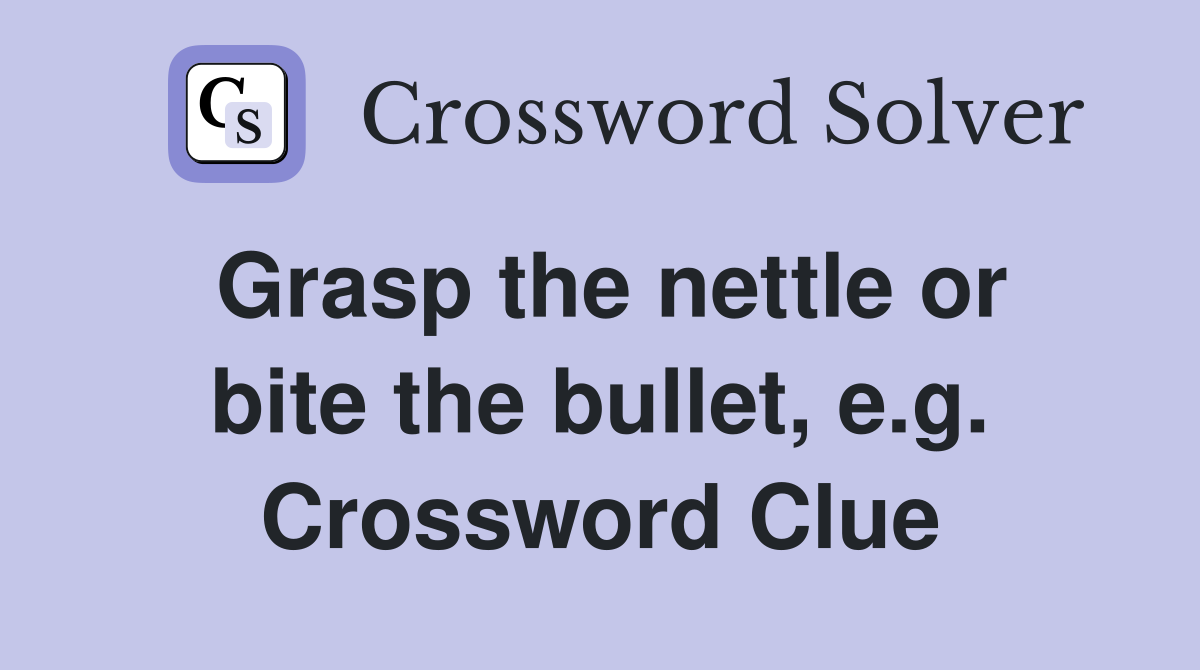 Grasp the nettle or bite the bullet, e.g. Crossword Clue Answers